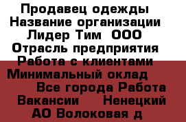 Продавец одежды › Название организации ­ Лидер Тим, ООО › Отрасль предприятия ­ Работа с клиентами › Минимальный оклад ­ 29 000 - Все города Работа » Вакансии   . Ненецкий АО,Волоковая д.